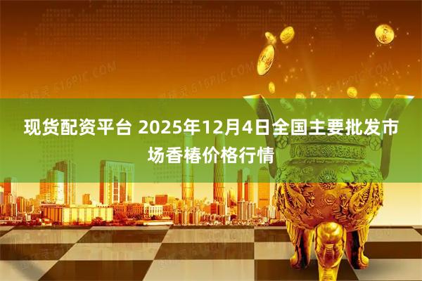现货配资平台 2025年12月4日全国主要批发市场香椿价格行情