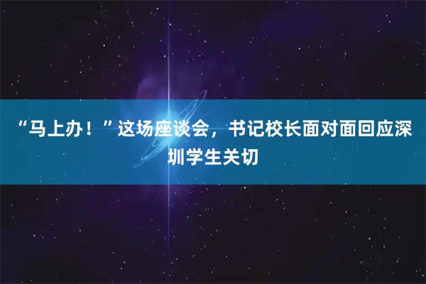 “马上办！”这场座谈会，书记校长面对面回应深圳学生关切