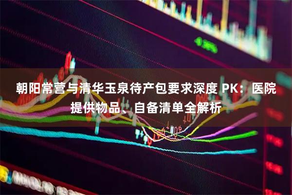 朝阳常营与清华玉泉待产包要求深度 PK：医院提供物品、自备清单全解析