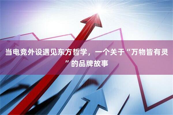 当电竞外设遇见东方哲学，一个关于“万物皆有灵”的品牌故事