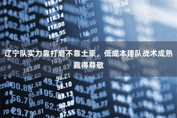 辽宁队实力靠打磨不靠土豪，低成本建队战术成熟赢得尊敬