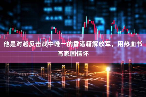 他是对越反击战中唯一的香港籍解放军，用热血书写家国情怀