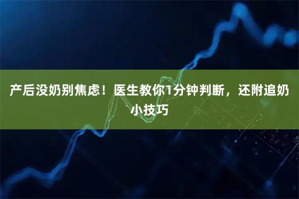 产后没奶别焦虑！医生教你1分钟判断，还附追奶小技巧