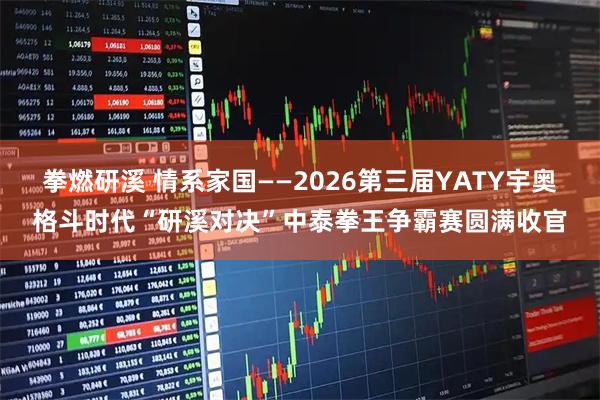 拳燃研溪 情系家国——2026第三届YATY宇奥格斗时代“研溪对决”中泰拳王争霸赛圆满收官
