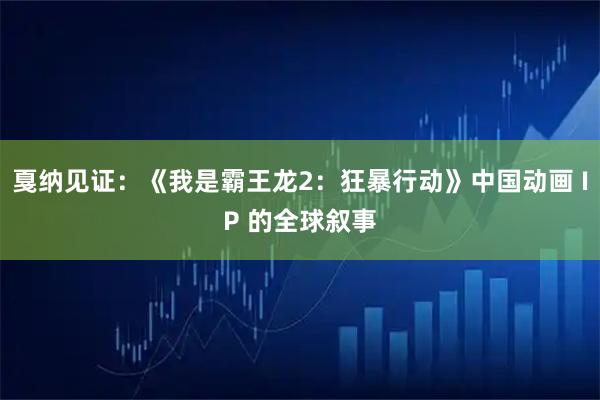 戛纳见证：《我是霸王龙2：狂暴行动》中国动画 IP 的全球叙事