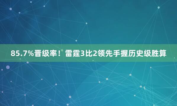 85.7%晋级率！雷霆3比2领先手握历史级胜算