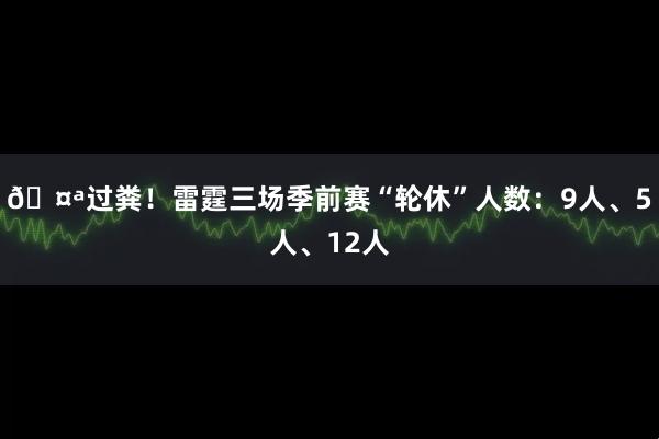 🤪过粪！雷霆三场季前赛“轮休”人数：9人、5人、12人