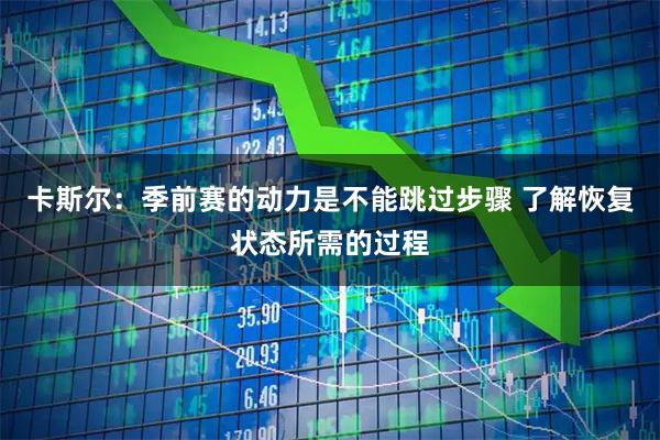 卡斯尔:季前赛的动力是不能跳过步骤 了解恢复状态所需的过程
