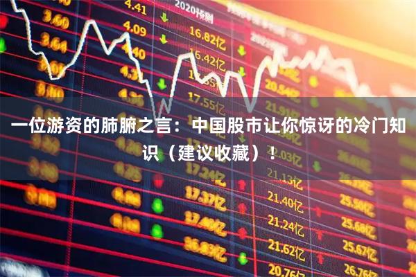 一位游资的肺腑之言:中国股市让你惊讶的冷门知识(建议收藏)!